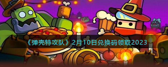 《弹壳特攻队》2月10日兑换码领取2023(弹壳 tt)