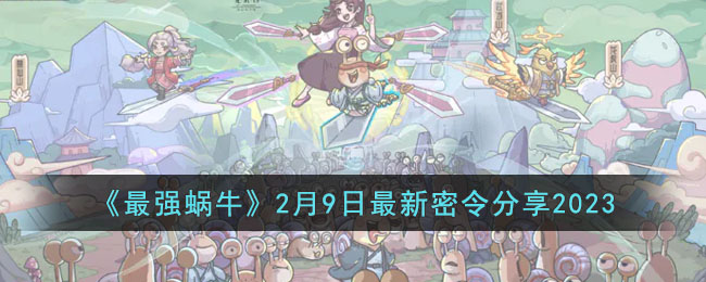 《最强蜗牛》2月9日最新密令分享2023(最强蜗牛密令2023)