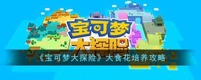 《宝可梦大探险》大食花培养攻略(宝可梦大探险绿毛虫怎么培养)