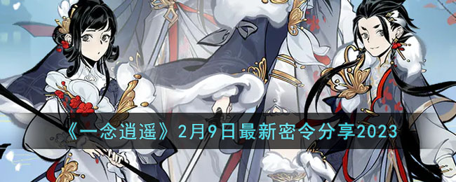 《一念逍遥》2月9日最新密令分享2023(一念逍遥2023天机密令)