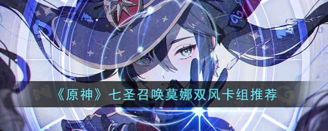 《原神》七圣召唤莫娜双风卡组推荐(原神七圣召唤召唤流卡组)