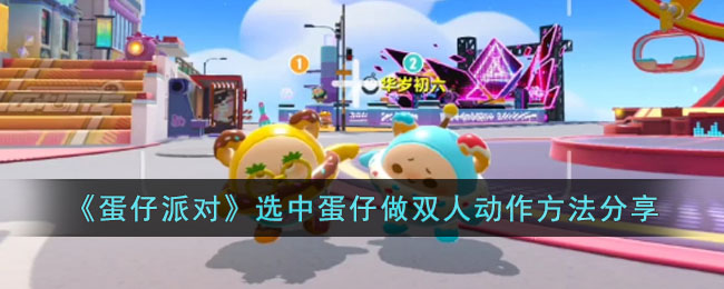 《蛋仔派对》选中蛋仔做双人动作方法分享(蛋仔派对所有关卡)