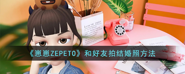 《崽崽ZEPETO》和好友拍结婚照方法(崽崽怎么合拍)