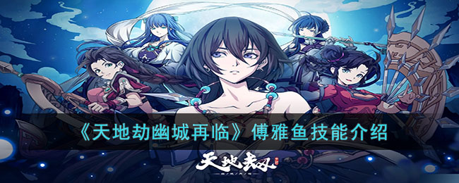 《天地劫幽城再临》傅雅鱼技能介绍(天地劫幽城再临青蛇)