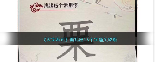 《汉字派对》栗找出15个字通关攻略(《汉字派对》栗找出15个字通关攻略)