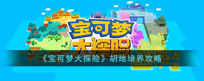 《宝可梦大探险》胡地培养攻略(宝可梦大探险平民攻略)