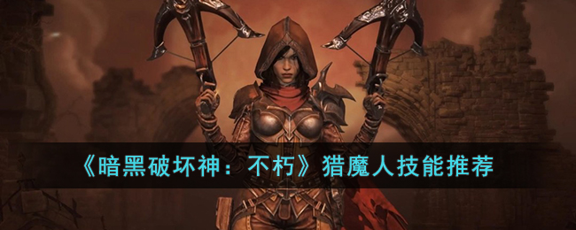 《暗黑破坏神：不朽》猎魔人技能推荐(暗黑不朽猎魔人攻略)