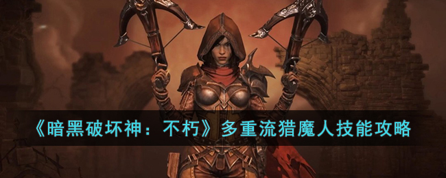 《暗黑破坏神：不朽》多重流猎魔人技能攻略(暗黑猎魔人属性加点)