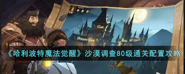 《哈利波特魔法觉醒》沙漠调查80级通关配置攻略(哈利波特沙漠调查什么时候结束)
