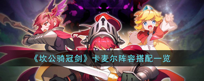《坎公骑冠剑》卡麦尔阵容搭配一览(三国志战略版t0阵容排名大全最强阵容一览)