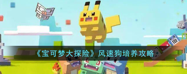 《宝可梦大探险》风速狗培养攻略(宝可梦大探险风速狗推荐技能)