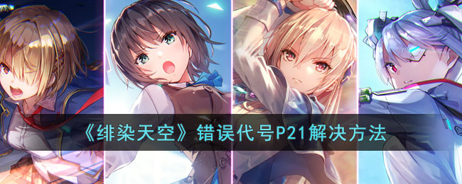 《绯染天空》错误代号P21解决方法(绯染天空一直卡在加载界面)