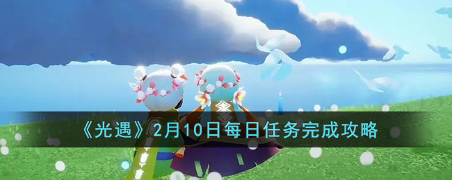 《光遇》2月10日每日任务完成攻略(2月10号光遇)