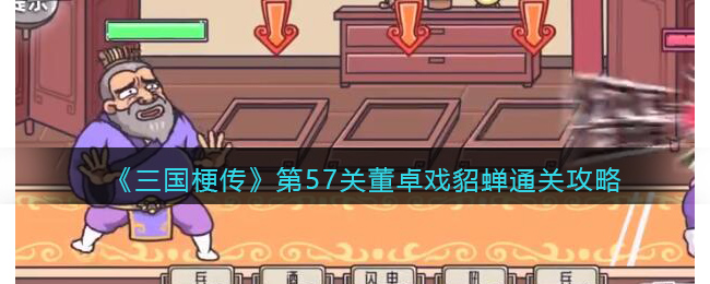 《三国梗传》第57关董卓戏貂蝉通关攻略(《三国梗传》第57关董卓戏貂蝉通关攻略)