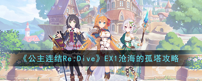 《公主连结Re:Dive》EX1沧海的孤塔攻略(公主连结redive官网)