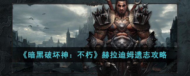 《暗黑破坏神：不朽》赫拉迪姆遗志攻略(赫拉迪姆遗志怎么获取全部)