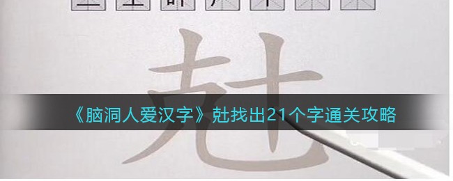 《脑洞人爱汉字》兙找出21个字通关攻略(能找出15个字以上)