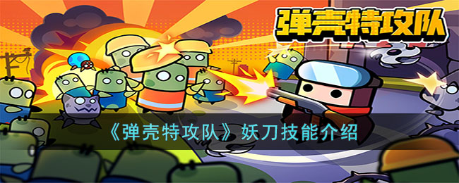 《弹壳特攻队》妖刀技能介绍(弹壳特攻队技能组合图)
