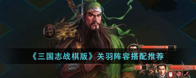 《三国志战棋版》关羽阵容搭配推荐(三国志战略版关羽阵容搭配平民)