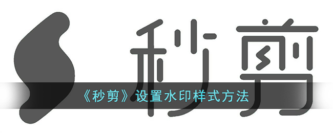 《秒剪》设置水印样式方法(秒剪怎么设置水印位置)