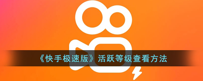 《快手极速版》活跃等级查看方法(快手极速版活跃度等级)