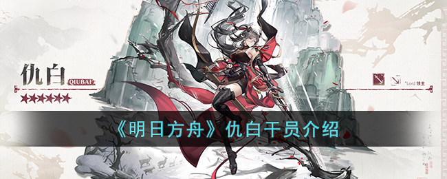 《明日方舟》仇白干员介绍(明日方舟仇白值得练吗)