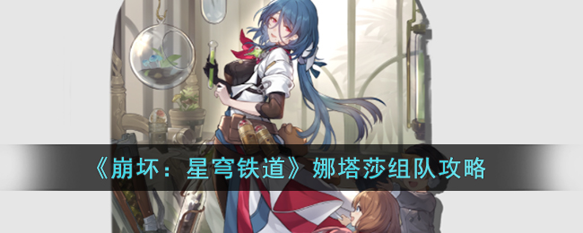 《崩坏：星穹铁道》娜塔莎组队攻略(崩坏星穹铁道男角色帅气图片)