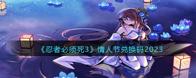 《忍者必须死3》情人节兑换码2023(忍者必须死3兑换码在哪里输入)