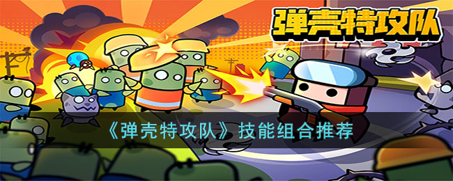 《弹壳特攻队》技能组合推荐(弹壳特攻队技能组合怎么比较强)