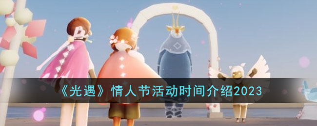 《光遇》情人节活动时间介绍2023(光遇花憩节活动时间2023)