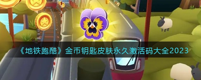 《地铁跑酷》金币钥匙皮肤永久激活码大全2023(地铁跑酷无限钥匙金币和全皮肤)