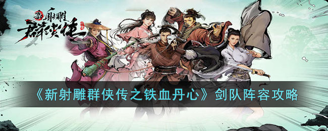 《新射雕群侠传之铁血丹心》剑队阵容攻略(新射雕群侠传之铁血丹心组合搭配)