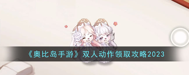 《奥比岛手游》双人动作领取攻略2023(奥比岛的双人游戏)