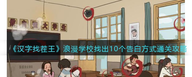 《汉字找茬王》浪漫学校找出10个告白方式通关攻略(《汉字找茬王》浪漫学校找出10个告白方式通关攻略)