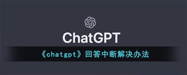 《chatgpt》回答中断解决办法(chatgpt怎么在手机上使用)