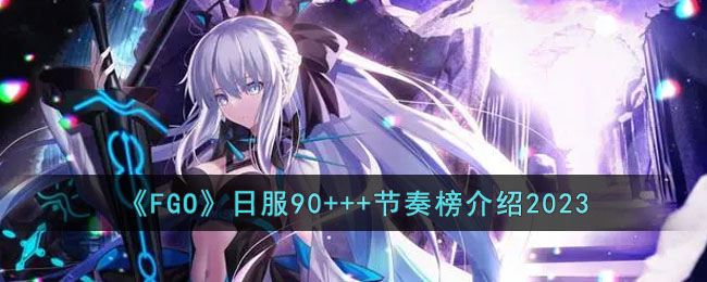 《FGO》日服90+++节奏榜介绍2023(fgo卡池千里眼2023)