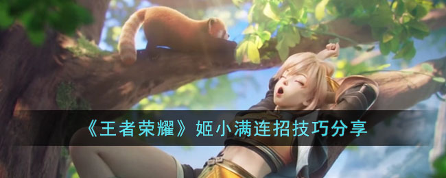 《王者荣耀》姬小满连招技巧分享(王者新英雄姬小满的连招)