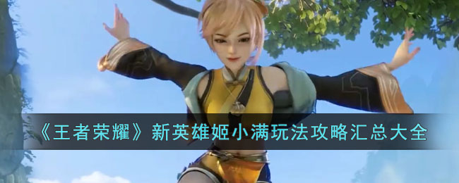 《王者荣耀》新英雄姬小满玩法攻略汇总大全(王者荣耀新英雄姬小满怎样获得)