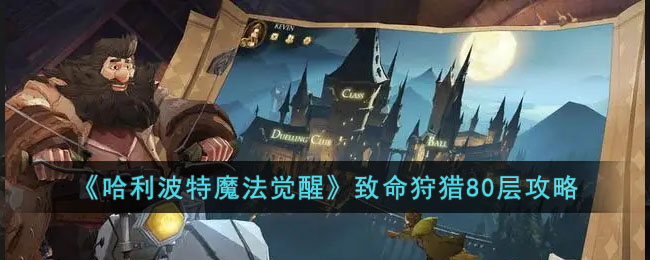 《哈利波特魔法觉醒》致命狩猎80层攻略(哈利波特致命狩猎boss)