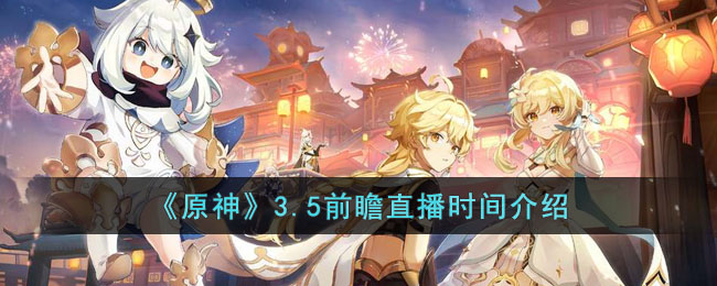 《原神》3.5前瞻直播时间介绍(原神3.5前瞻直播总结)