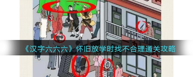 《汉字六六六》怀旧放学时找不合理通关攻略(《汉字六六六》怀旧放学时找不合理通关攻略)