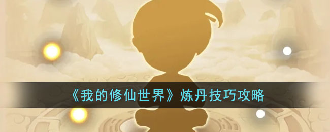 《我的修仙世界》炼丹技巧攻略(我的修仙世界神器如何获得)