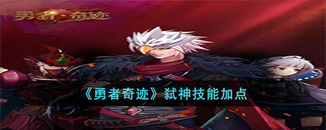 《勇者奇迹》弑神技能加点(《勇者奇迹》弑神技能加点图)