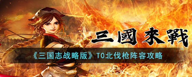 《三国志战略版》T0北伐枪阵容攻略(三国志战略版貂蝉t0最强阵容)