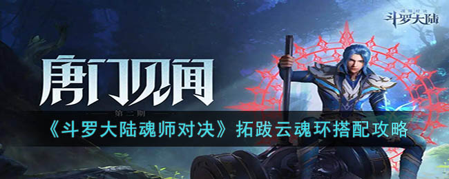 《斗罗大陆魂师对决》拓跋云魂环搭配攻略(斗罗大陆魂师对决拓跋云魂环搭配加点)