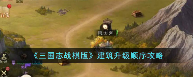 《三国志战棋版》建筑升级顺序攻略(三国志 战棋)