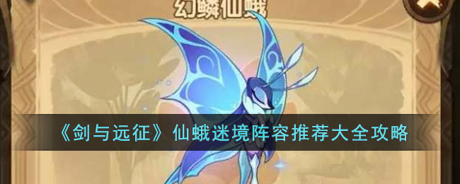 《剑与远征》仙蛾迷境阵容推荐大全攻略(剑与远征迷糊)