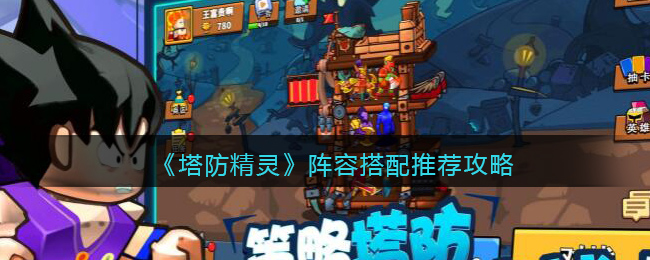 《塔防精灵》阵容搭配推荐攻略(塔防精灵怎么搭配阵容)