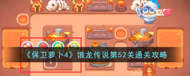 《保卫萝卜4》饿龙传说第52关通关攻略(保卫萝卜4饿龙传说第52关攻略)