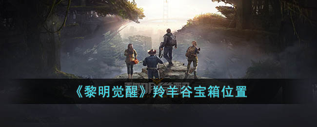 《黎明觉醒》羚羊谷宝箱位置(黎明觉醒军械箱分布点)
